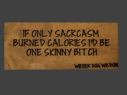 IF ONLY SARCASM BURNED CALORIES I'D BE ONE SKINNY BITCH