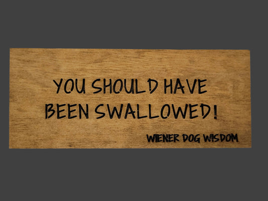 YOU SHOULD HAVE BEEN SWALLOWED