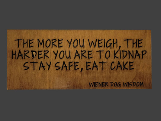THE MORE YOU WEIGH THE HARDER YOU ARE TO KIDNAP, STAY SAFE AND EAT CAKE