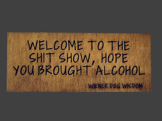 WELCOME TO THE SHIT SHOW HOPE YOU BROUGHT ALCOHOL